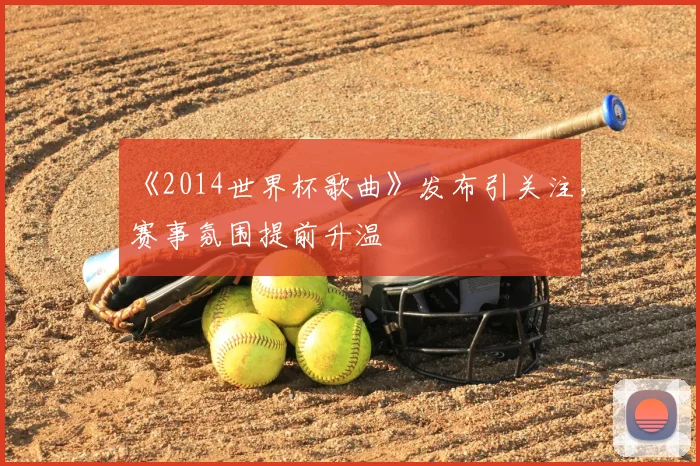 《2014世界杯歌曲》发布引关注,赛事氛围提前升温