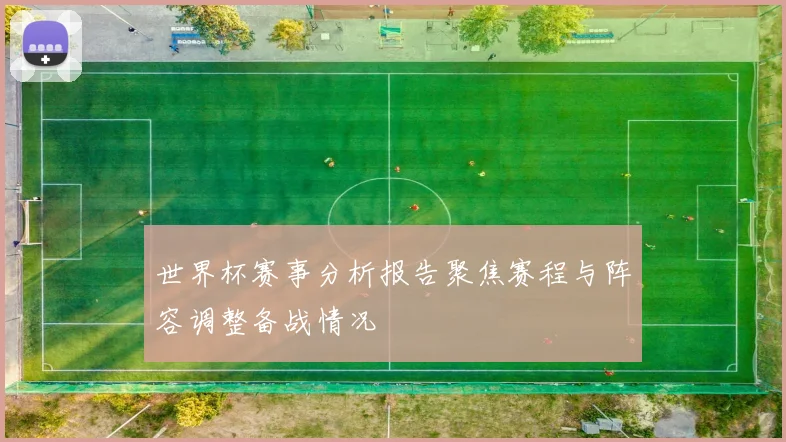 世界杯赛事分析报告聚焦赛程与阵容调整备战情况