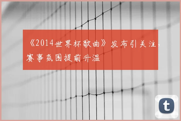 《2014世界杯歌曲》发布引关注,赛事氛围提前升温