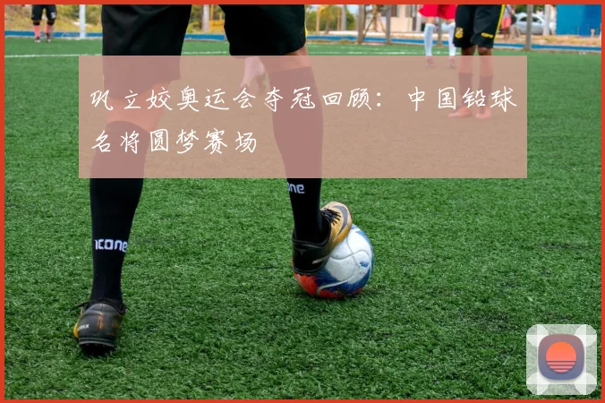 巩立姣奥运会夺冠回顾：中国铅球名将圆梦赛场