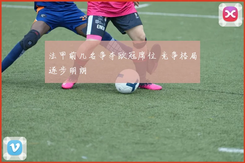 法甲前几名争夺欧冠席位 竞争格局逐步明朗