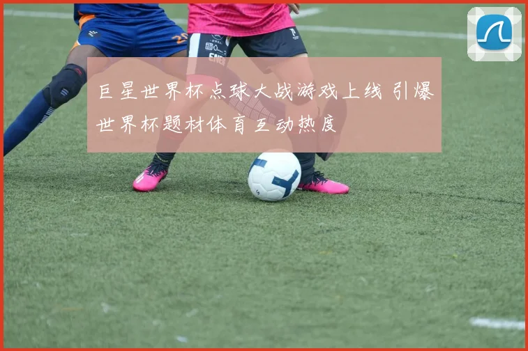 巨星世界杯点球大战游戏上线 引爆世界杯题材体育互动热度