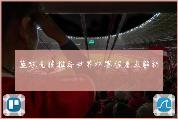 篮球竞猜推荐世界杯赛程看点解析