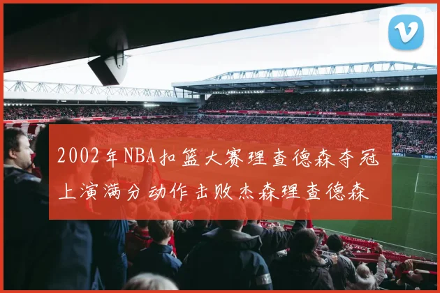 2002年NBA扣篮大赛理查德森夺冠 上演满分动作击败杰森理查德森