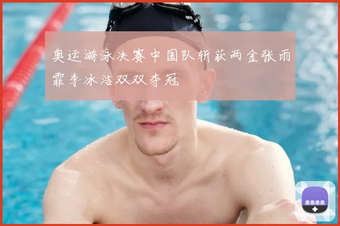 奥运游泳决赛中国队斩获两金张雨霏李冰洁双双夺冠