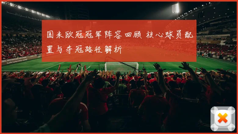 国米欧冠冠军阵容回顾 核心球员配置与夺冠路径解析