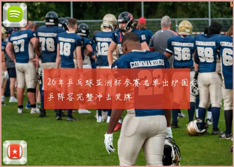 26年乒乓球亚洲杯参赛名单出炉国乒阵容完整冲击奖牌