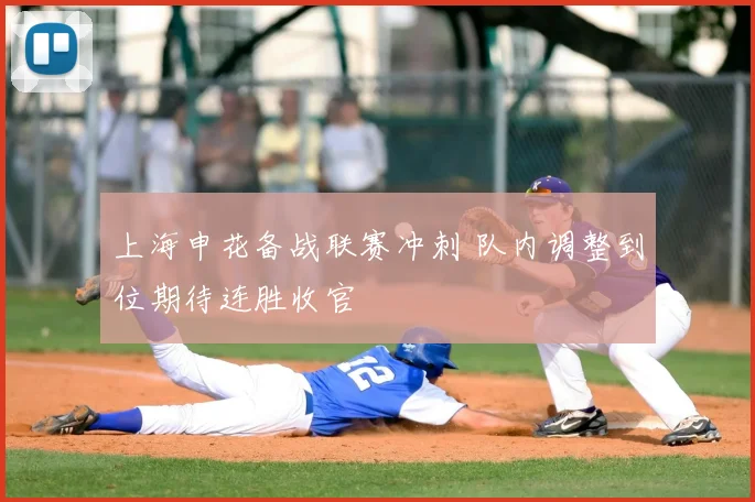 上海申花备战联赛冲刺 队内调整到位期待连胜收官