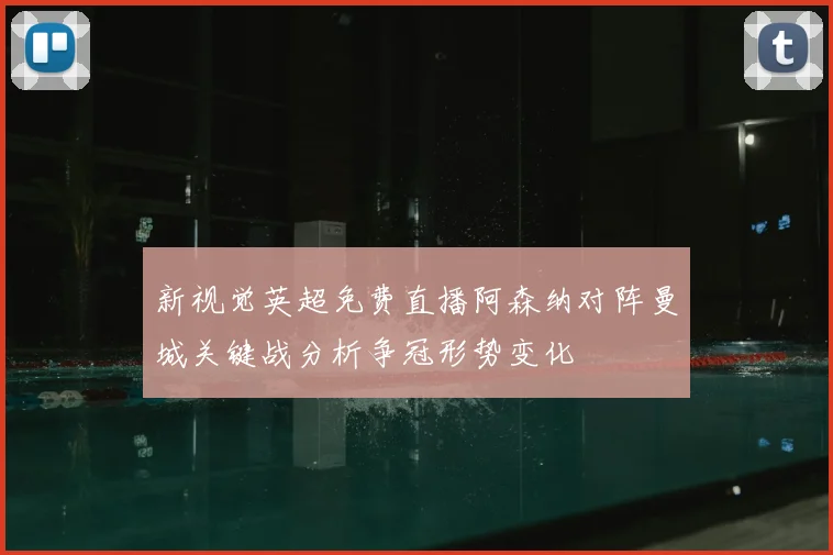 新视觉英超免费直播阿森纳对阵曼城关键战分析争冠形势变化