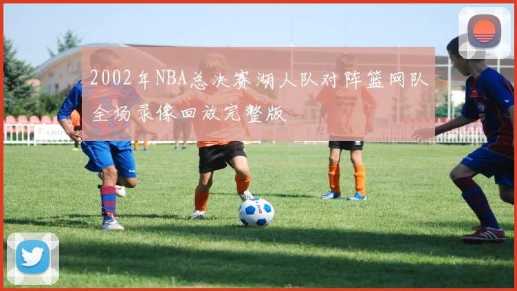 2002年NBA总决赛湖人队对阵篮网队全场录像回放完整版