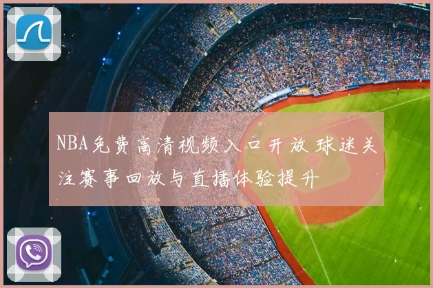 NBA免费高清视频入口开放 球迷关注赛事回放与直播体验提升