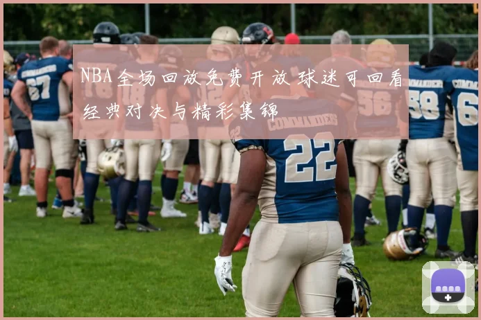 NBA全场回放免费开放 球迷可回看经典对决与精彩集锦