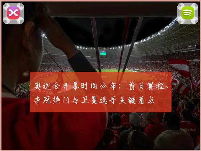 奥运会开幕时间公布：首日赛程、夺冠热门与卫冕选手关键看点