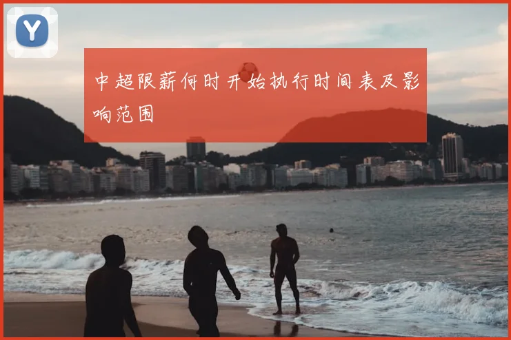 中超限薪何时开始执行时间表及影响范围