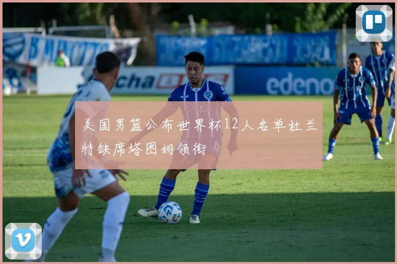 美国男篮公布世界杯12人名单杜兰特缺席塔图姆领衔