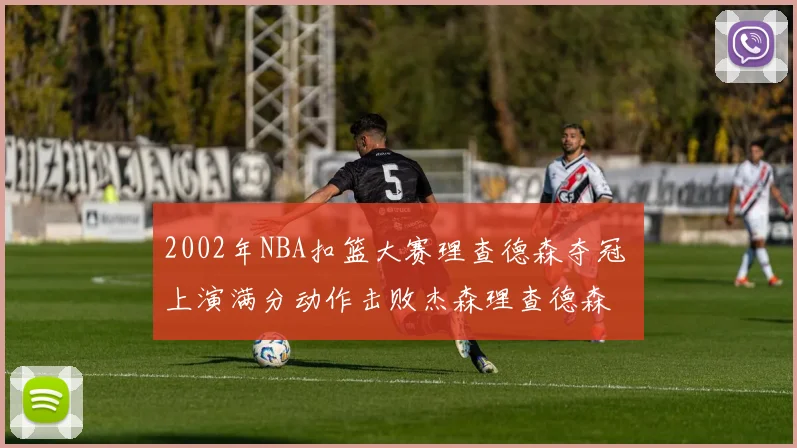 2002年NBA扣篮大赛理查德森夺冠 上演满分动作击败杰森理查德森