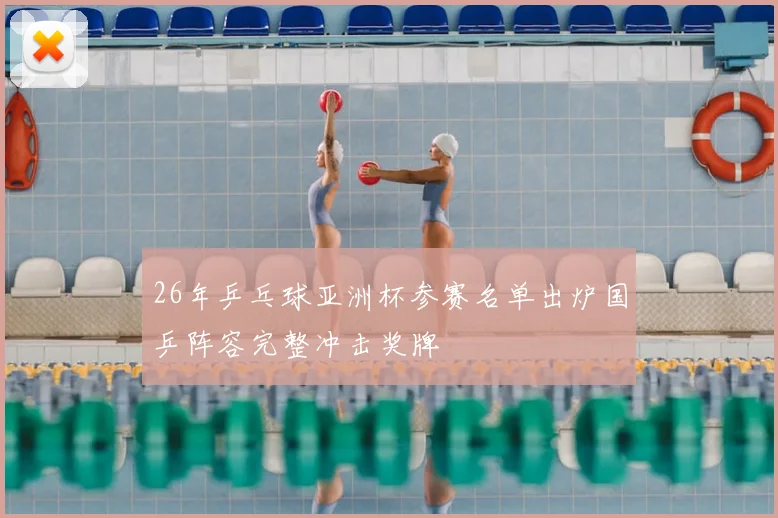 26年乒乓球亚洲杯参赛名单出炉国乒阵容完整冲击奖牌