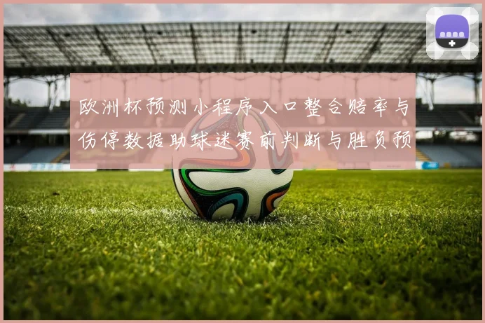欧洲杯预测小程序入口整合赔率与伤停数据助球迷赛前判断与胜负预测