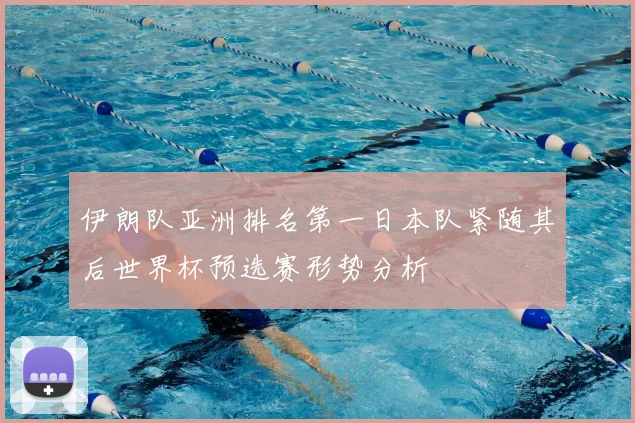 伊朗队亚洲排名第一日本队紧随其后世界杯预选赛形势分析