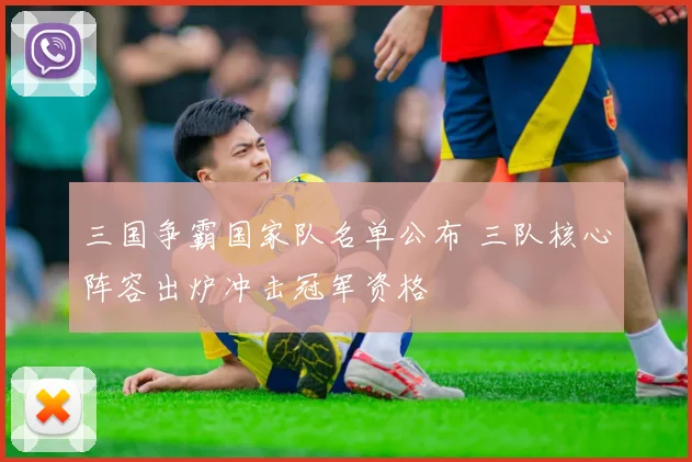 三国争霸国家队名单公布 三队核心阵容出炉冲击冠军资格