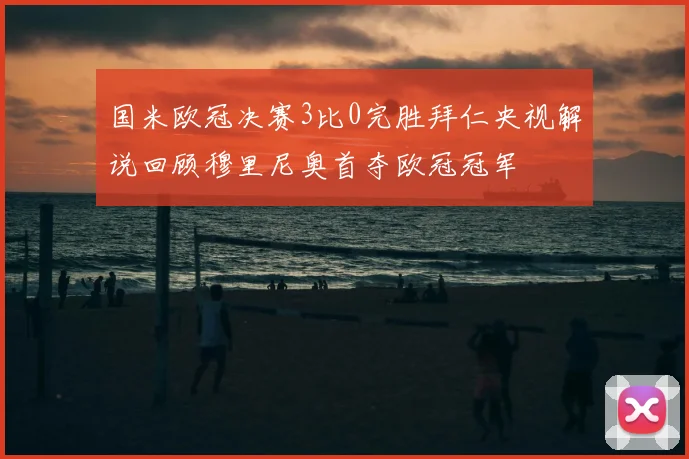 国米欧冠决赛3比0完胜拜仁央视解说回顾穆里尼奥首夺欧冠冠军