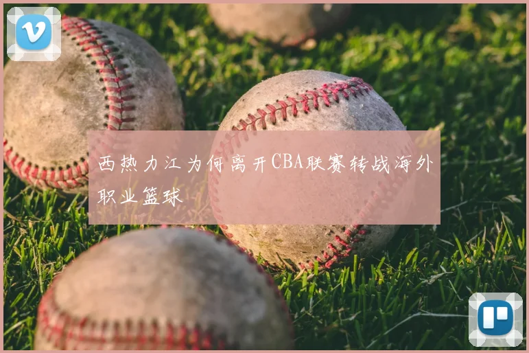 西热力江为何离开CBA联赛转战海外职业篮球