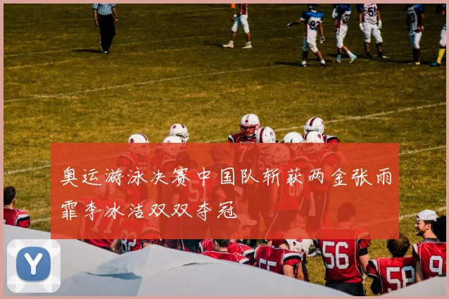 奥运游泳决赛中国队斩获两金张雨霏李冰洁双双夺冠