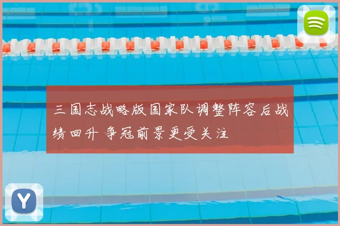 三国志战略版国家队调整阵容后战绩回升 争冠前景更受关注