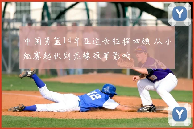 中国男篮14年亚运会征程回顾 从小组赛起伏到无缘冠军影响